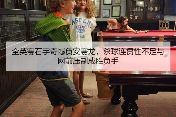 全英赛石宇奇憾负安赛龙，杀球连贯性不足与网前压制成胜负手